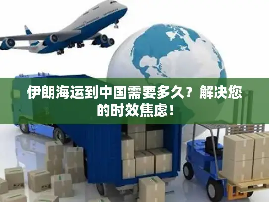 伊朗海运到中国需要多久？解决您的时效焦虑！