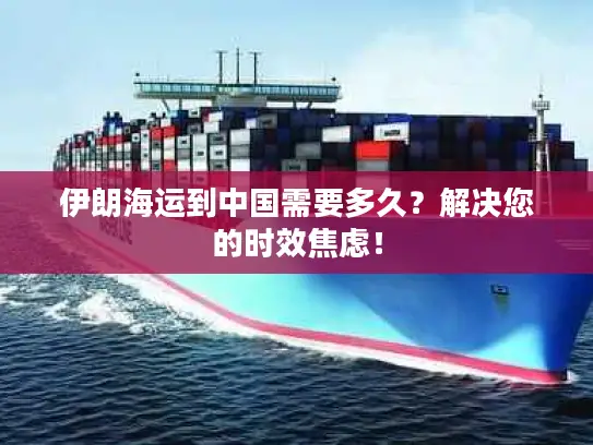 伊朗海运到中国需要多久？解决您的时效焦虑！