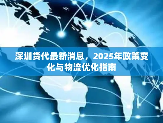深圳货代最新消息,2025年政策变化与物流优化指南 深圳货代最新消息,2025年政策变化与物流优化指南
