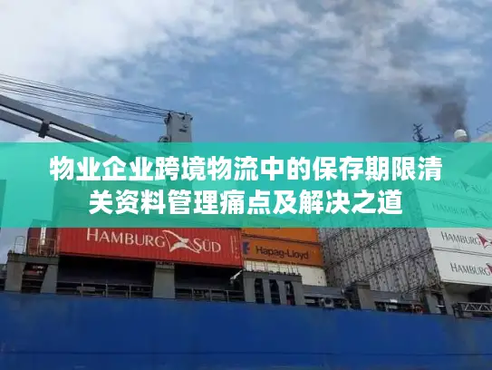 物业企业跨境物流中的保存期限清关资料管理痛点及解决之道