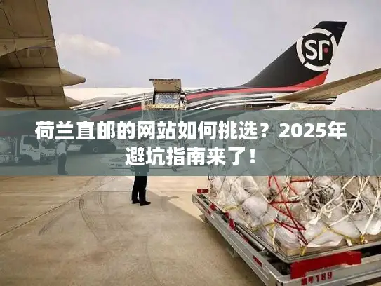 荷兰直邮的网站如何挑选？2025年避坑指南来了！