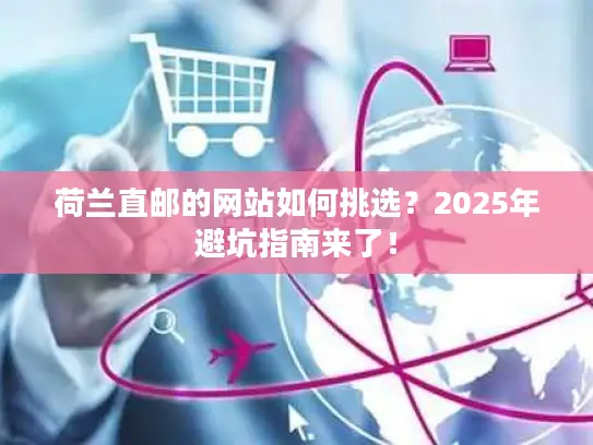 荷兰直邮的网站如何挑选？2025年避坑指南来了！
