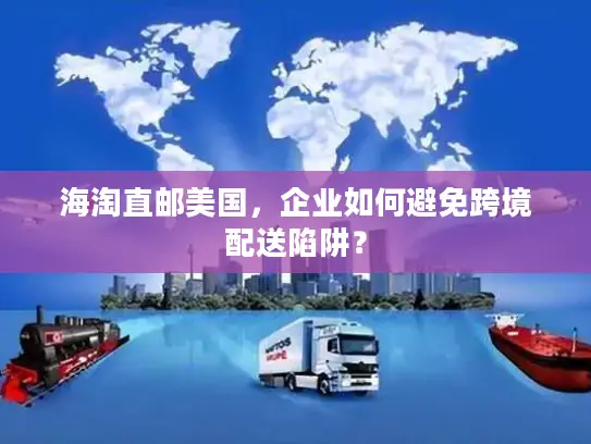海淘直邮美国，企业如何避免跨境配送陷阱？