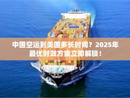 中国空运到美国多长时间？2025年最优时效方案立即解锁！