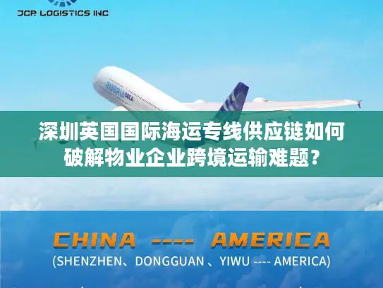 深圳英国国际海运专线供应链如何破解物业企业跨境运输难题？