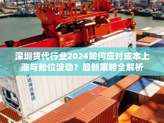 深圳货代行业2024如何应对成本上涨与舱位波动？最新策略全解析
