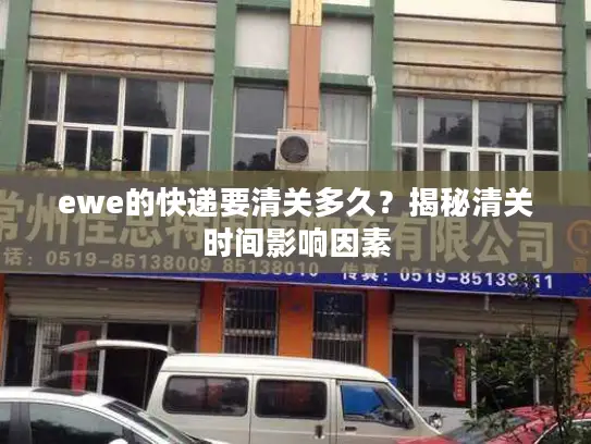 ewe的快递要清关多久？揭秘清关时间影响因素