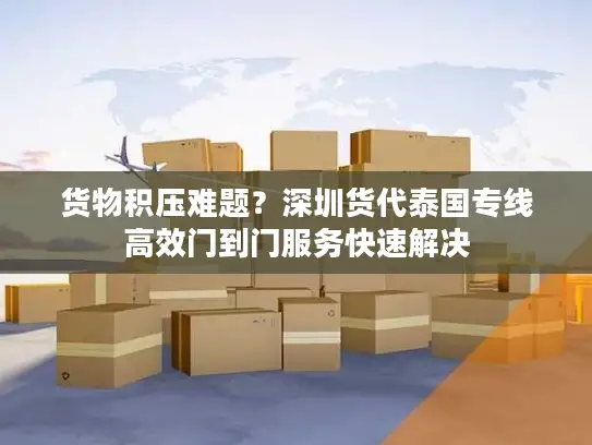 货物积压难题？深圳货代泰国专线高效门到门服务快速解决