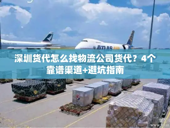 深圳货代怎么找物流公司货代？4个靠谱渠道+避坑指南