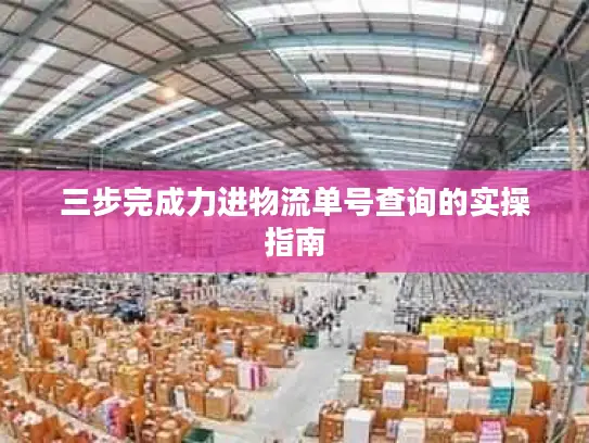 三步完成力进物流单号查询的实操指南