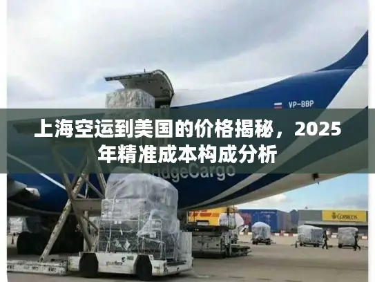 上海空运到美国的价格揭秘，2025年精准成本构成分析