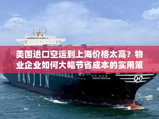 美国进口空运到上海价格太高？物业企业如何大幅节省成本的实用策略