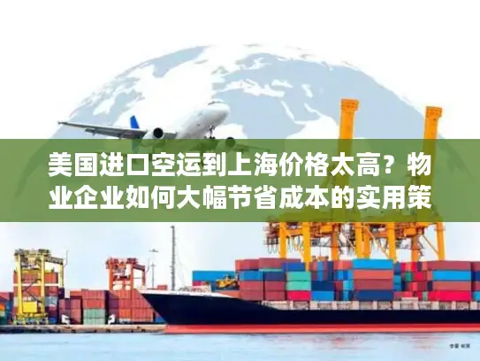 美国进口空运到上海价格太高？物业企业如何大幅节省成本的实用策略