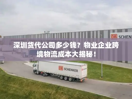 深圳货代公司多少钱？物业企业跨境物流成本大揭秘！