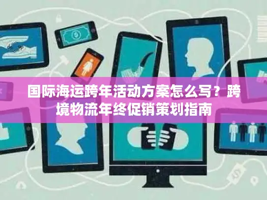 国际海运跨年活动方案怎么写？跨境物流年终促销策划指南