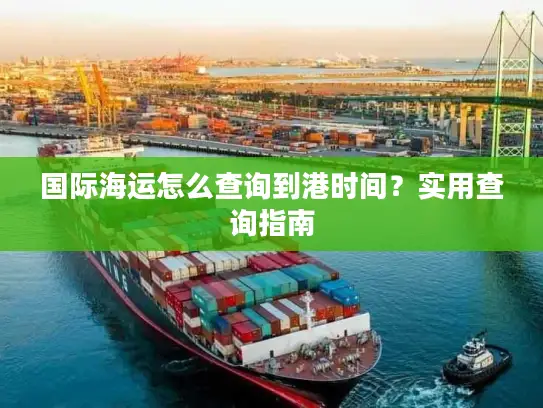 国际海运怎么查询到港时间？实用查询指南