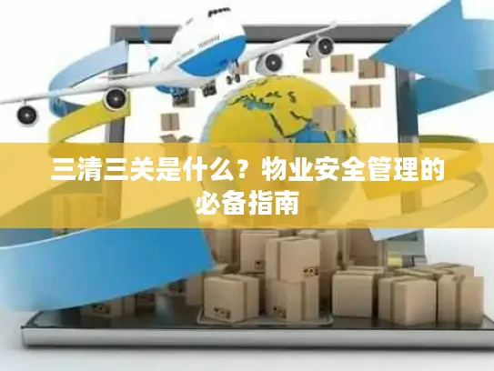 三清三关是什么？物业安全管理的必备指南