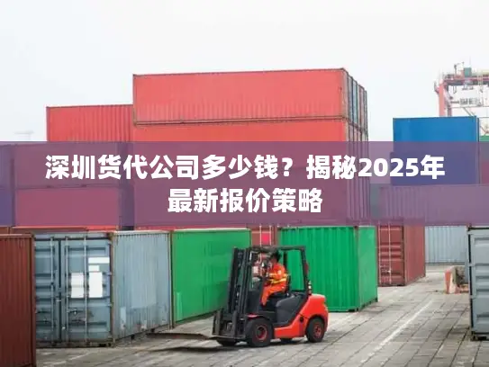 深圳货代公司多少钱？揭秘2025年最新报价策略