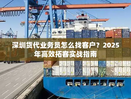 深圳货代业务员怎么找客户？2025年高效拓客实战指南
