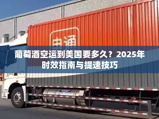 葡萄酒空运到美国要多久？2025年时效指南与提速技巧