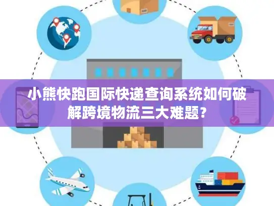 小熊快跑国际快递查询系统如何破解跨境物流三大难题？