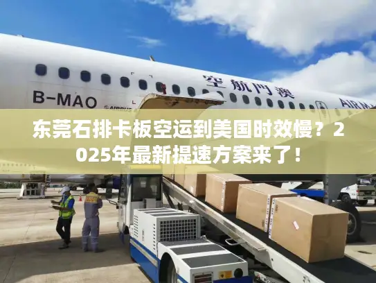 东莞石排卡板空运到美国时效慢？2025年最新提速方案来了！