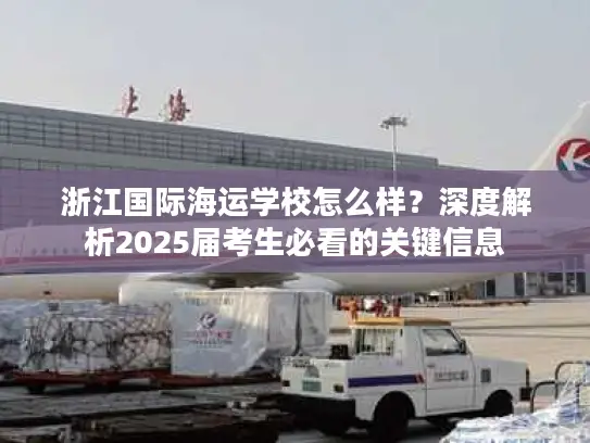 浙江国际海运学校怎么样？深度解析2025届考生必看的关键信息
