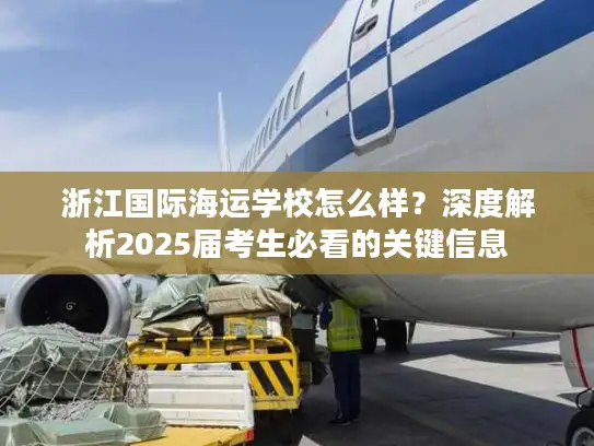 浙江国际海运学校怎么样？深度解析2025届考生必看的关键信息
