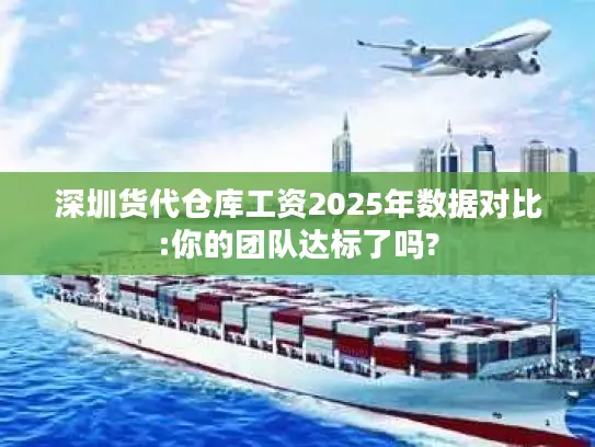 深圳货代仓库工资2025年数据对比:你的团队达标了吗?