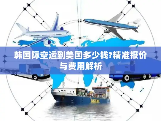 韩国际空运到美国多少钱?精准报价与费用解析