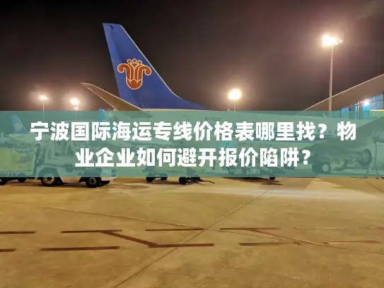 宁波国际海运专线价格表哪里找？物业企业如何避开报价陷阱？