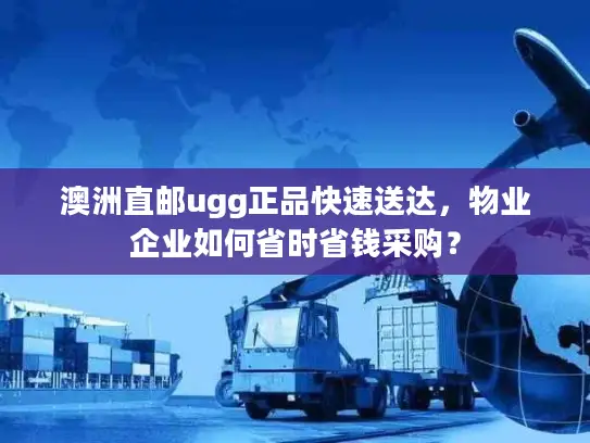 澳洲直邮ugg正品快速送达，物业企业如何省时省钱采购？