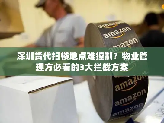 深圳货代扫楼地点难控制？物业管理方必看的3大拦截方案