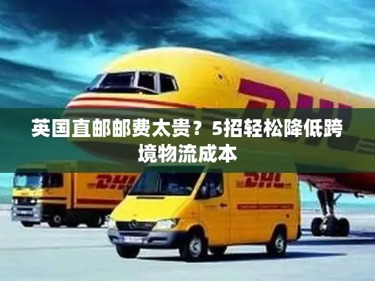 英国直邮邮费太贵？5招轻松降低跨境物流成本