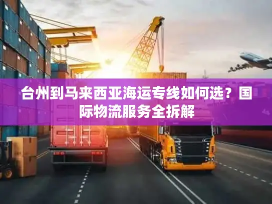 台州到马来西亚海运专线如何选？国际物流服务全拆解