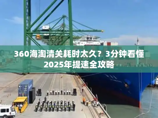 360海淘清关耗时太久？3分钟看懂2025年提速全攻略