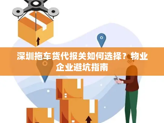 深圳拖车货代报关如何选择？物业企业避坑指南