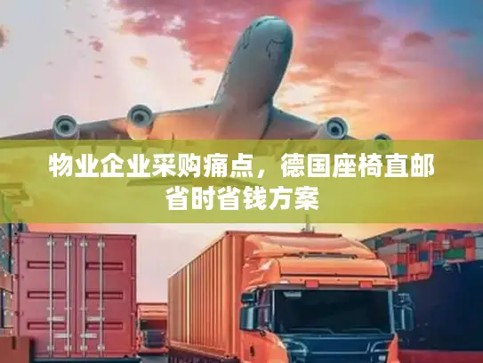 物业企业采购痛点，德国座椅直邮省时省钱方案