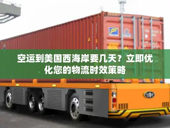 空运到美国西海岸要几天？立即优化您的物流时效策略