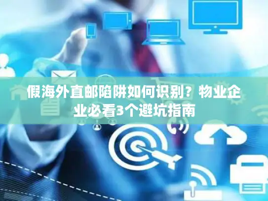 假海外直邮陷阱如何识别？物业企业必看3个避坑指南