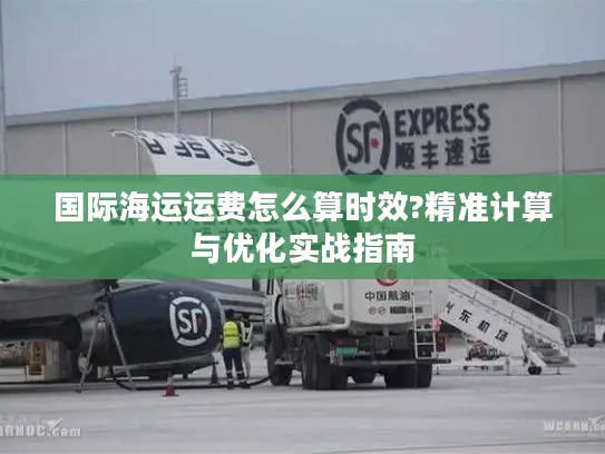 国际海运运费怎么算时效?精准计算与优化实战指南