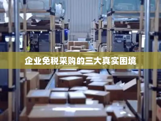 企业免税采购的三大真实困境