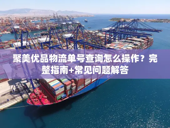 聚美优品物流单号查询怎么操作？完整指南+常见问题解答