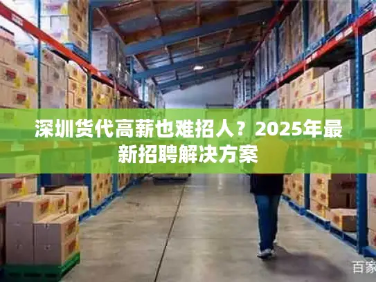 深圳货代高薪也难招人？2025年最新招聘解决方案