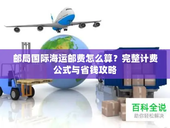 邮局国际海运邮费怎么算？完整计费公式与省钱攻略