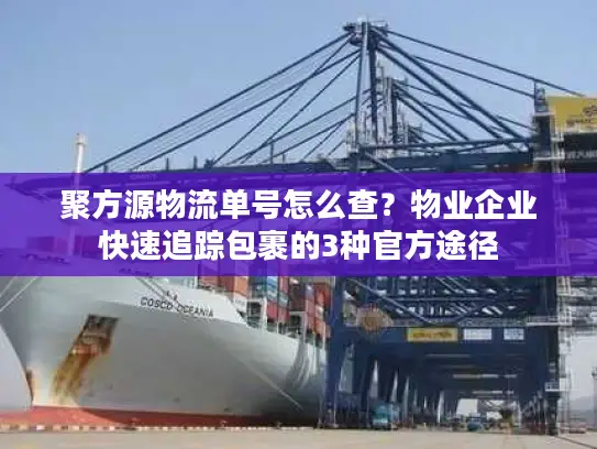 聚方源物流单号怎么查？物业企业快速追踪包裹的3种官方途径