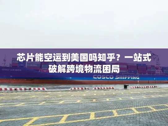 芯片能空运到美国吗知乎？一站式破解跨境物流困局