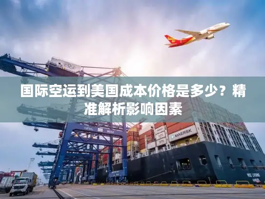 国际空运到美国成本价格是多少？精准解析影响因素