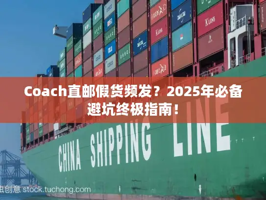 Coach直邮假货频发？2025年必备避坑终极指南！