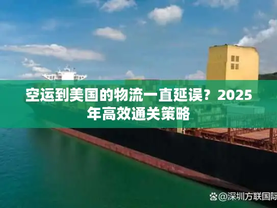 空运到美国的物流一直延误？2025年高效通关策略